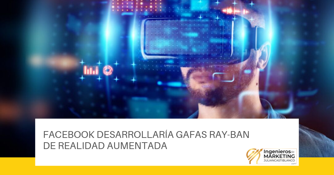 FACEBOOK DESARROLLARÍA GAFAS RAY-BAN DE REALIDAD AUMENTADA