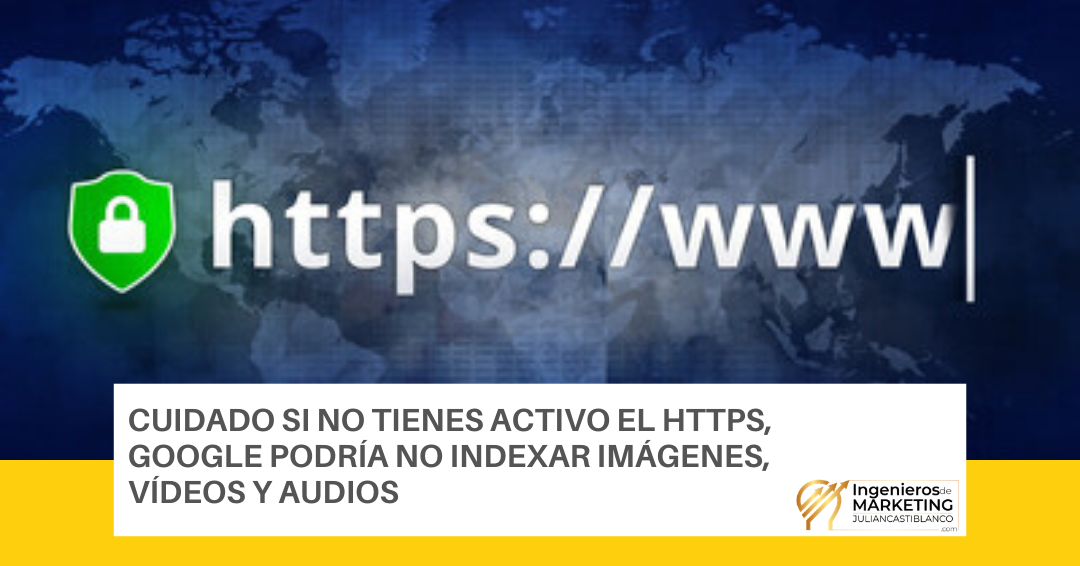 CUIDADO SI NO TIENES ACTIVO EL HTTPS, GOOGLE PODRÍA NO INDEXAR IMÁGENES, VÍDEOS Y AUDIOS